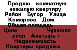 Продаю 3-комнатную нежилую квартиру › Район ­ Бугор › Улица ­ Комарова › Дом ­ 2 › Общая площадь ­ 67 › Цена ­ 1 700 000 - Чувашия респ., Алатырь г. Недвижимость » Квартиры продажа   . Чувашия респ.,Алатырь г.